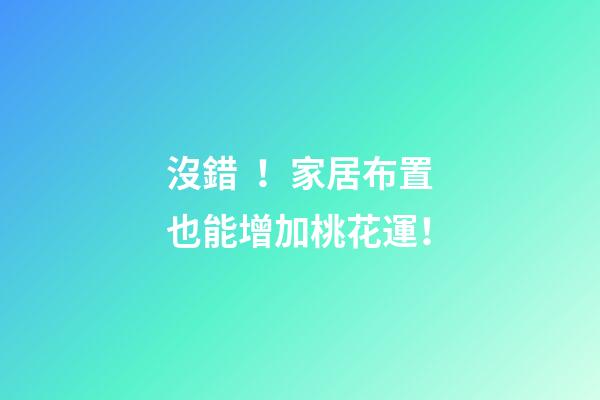 沒錯！家居布置也能增加桃花運！